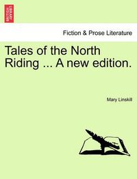 Cover image for Tales of the North Riding ... a New Edition.