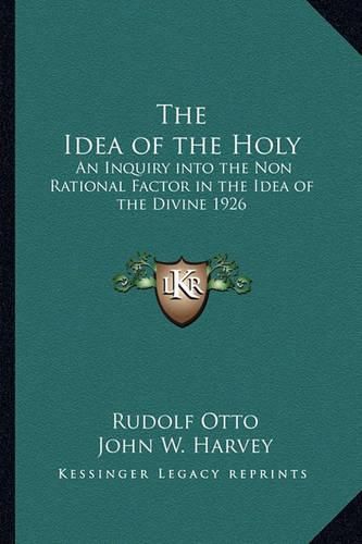 The Idea of the Holy: An Inquiry Into the Non Rational Factor in the Idea of the Divine 1926