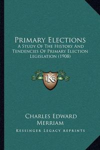 Cover image for Primary Elections: A Study of the History and Tendencies of Primary Election Legislation (1908)