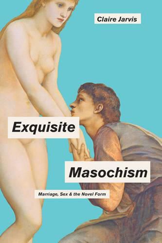 Cover image for Exquisite Masochism: Marriage, Sex, and the Novel Form