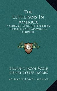 Cover image for The Lutherans in America: A Story of Struggle, Progress, Influence and Marvelous Growth