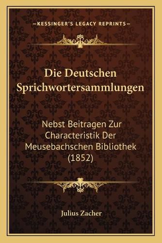 Cover image for Die Deutschen Sprichwortersammlungen: Nebst Beitragen Zur Characteristik Der Meusebachschen Bibliothek (1852)