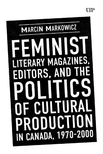 Cover image for Feminist Literary Magazines, Editors, and the Politics of Cultural Production in Canada, 1970-2000