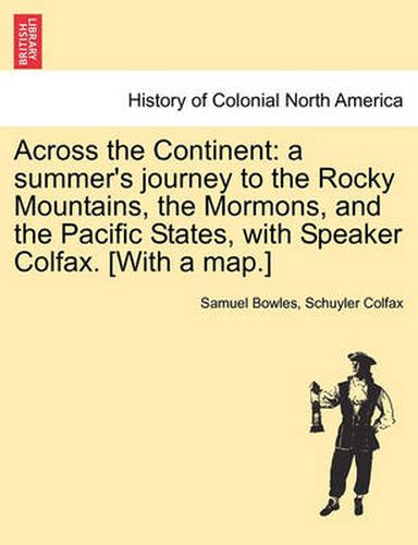 Cover image for Across the Continent: A Summer's Journey to the Rocky Mountains, the Mormons, and the Pacific States, with Speaker Colfax. [With a Map.]