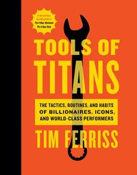 Cover image for Tools of Titans: The Tactics, Routines, and Habits of Billionaires, Icons, and World-Class Performers