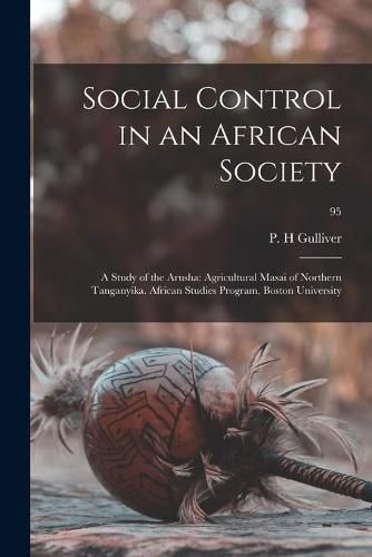 Cover image for Social Control in an African Society: a Study of the Arusha: Agricultural Masai of Northern Tanganyika. African Studies Program, Boston University; 95