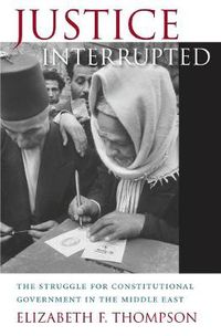 Cover image for Justice Interrupted: The Struggle for Constitutional Government in the Middle East