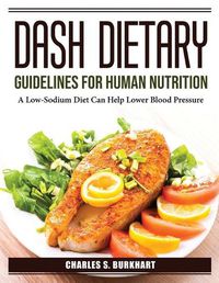 Cover image for DASH Dietary Guidelines for Human Nutrition: A Low-Sodium Diet Can Help Lower Blood Pressure