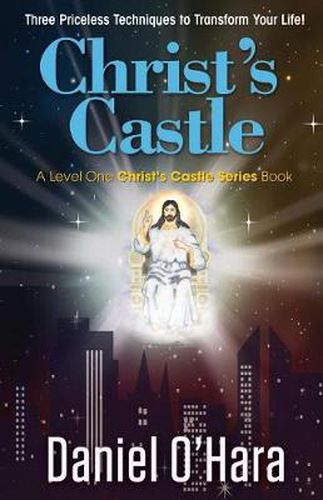 Christ's Castle: Three Priceless Techniques to Transform Your Life!