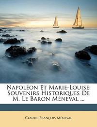 Cover image for Napolon Et Marie-Louise: Souvenirs Historiques de M. Le Baron Mneval ...