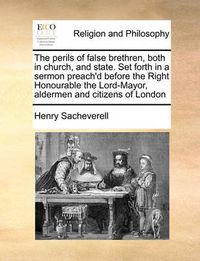 Cover image for The Perils of False Brethren, Both in Church, and State. Set Forth in a Sermon Preach'd Before the Right Honourable the Lord-Mayor, Aldermen and Citizens of London