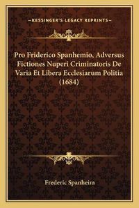 Cover image for Pro Friderico Spanhemio, Adversus Fictiones Nuperi Criminatoris de Varia Et Libera Ecclesiarum Politia (1684)