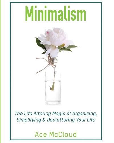 Cover image for Minimalism: The Life Altering Magic of Organizing, Simplifying & Decluttering Your Life