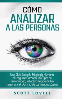 Cover image for Como analizar a las personas: Una guia sobre la psicologia humana, el lenguaje corporal, los tipos de personalidad, la lectura rapida de las personas y el dominio de las falacias logicas