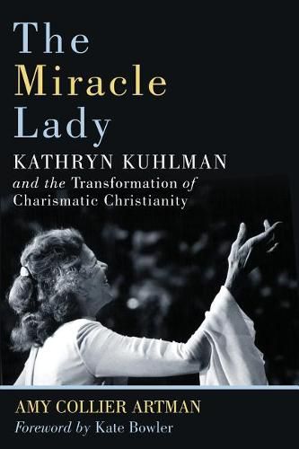 Miracle Lady: Kathryn Kuhlman and the Transformation of Charismatic Christianity