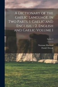 Cover image for A Dictionary of the Gaelic Language, in two Parts. 1. Gaelic and English. - 2. English and Gaelic Volume 1; Series 2