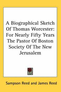 Cover image for A Biographical Sketch of Thomas Worcester: For Nearly Fifty Years the Pastor of Boston Society of the New Jerusalem