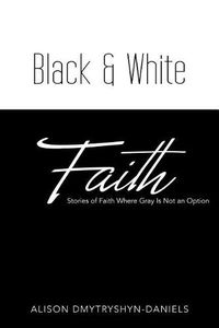 Cover image for Black & White Faith: Stories of Faith Where Gray Is Not an Option