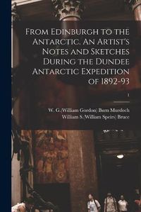 Cover image for From Edinburgh to the Antarctic. An Artist's Notes and Sketches During the Dundee Antarctic Expedition of 1892-93; 1