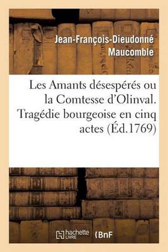 Les Amants Desesperes Ou La Comtesse d'Olinval. Tragedie Bourgeoise En Cinq Actes: . Nouvelle Edition Enrichie d'Une Figure En Taille Douce