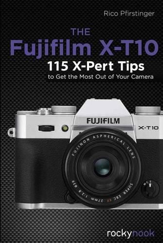 Cover image for The Fujifilm X-T10: 115 X-Pert Tips to Get the Most Out of Your Camera