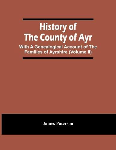 Cover image for History Of The County Of Ayr: With A Genealogical Account Of The Families Of Ayrshire (Volume Ii)