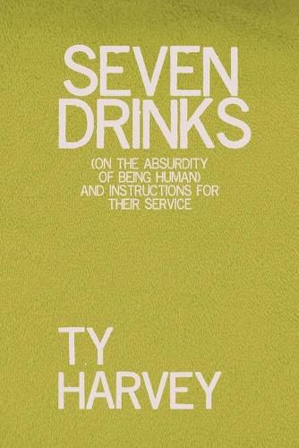 Cover image for Seven Drinks: (on the Absurdity of Being Human) and Instructions for Their Service