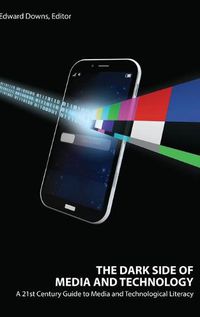 Cover image for The Dark Side of Media and Technology: A 21st Century Guide to Media and Technological Literacy