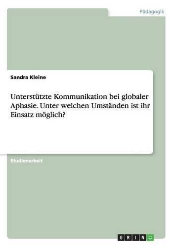 Cover image for Unterstutzte Kommunikation bei globaler Aphasie. Unter welchen Umstanden ist ihr Einsatz moeglich?