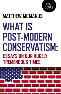 Cover image for What Is Post-Modern Conservatism: Essays On Our Hugely Tremendous Times