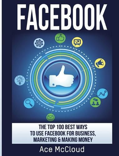 Cover image for Facebook: The Top 100 Best Ways To Use Facebook For Business, Marketing, & Making Money