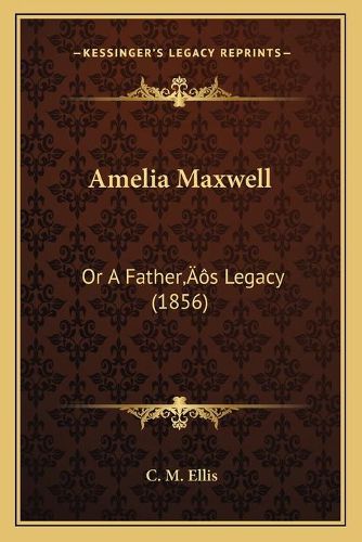 Amelia Maxwell: Or a Fathera Acentsacentsa A-Acentsa Acentss Legacy (1856)