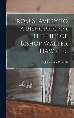 From Slavery to a Bishopric or the Life of Bishop Walter Hawkins