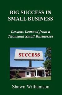 Cover image for Big Success in Small Business: Lessons Learned from a Thousand Small Businesses