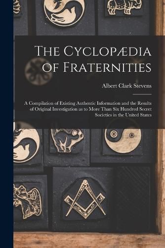 The Cyclopaedia of Fraternities; a Compilation of Existing Authentic Information and the Results of Original Investigation as to More Than six Hundred Secret Societies in the United States