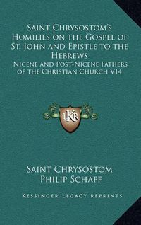 Cover image for Saint Chrysostom's Homilies on the Gospel of St. John and Epistle to the Hebrews: Nicene and Post-Nicene Fathers of the Christian Church V14