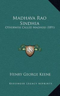 Cover image for Madhava Rao Sindhia: Otherwise Called Madhoji (1891)