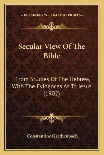 Cover image for Secular View of the Bible: From Studies of the Hebrew, with the Evidences as to Jesus (1902)