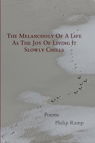 Cover image for The Melancholy Of A Life As The Joy Of Living It Slowly Chills: Poems