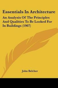 Cover image for Essentials in Architecture: An Analysis of the Principles and Qualities to Be Looked for in Buildings (1907)