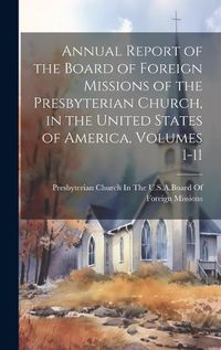 Cover image for Annual Report of the Board of Foreign Missions of the Presbyterian Church, in the United States of America, Volumes 1-11