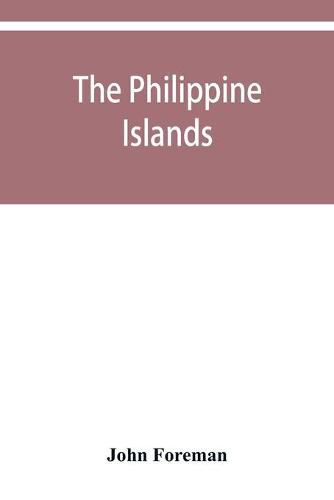 The Philippine Islands. A political, geographical, ethnographical, social and commercial history of the Philippine Archipelago and its political dependencies, embracing the whole period of Spanish rule