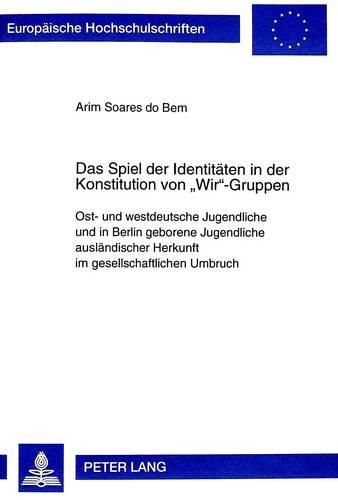 Cover image for Das Spiel Der Identitaeten in Der Konstitution Von -Wir--Gruppen: Ost- Und Westdeutsche Jugendliche Und in Berlin Geborene Jugendliche Auslaendischer Herkunft Im Gesellschaftlichen Umbruch