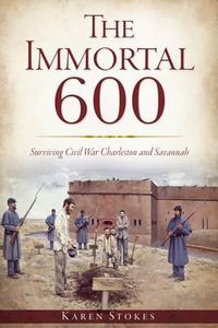 Cover image for The Immortal 600: Surviving Civil War Charleston and Savannah