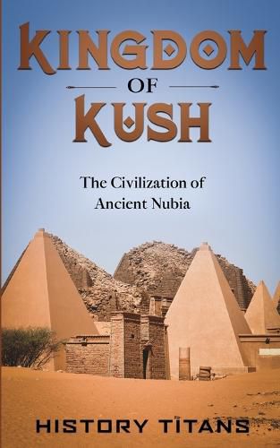 Cover image for Kingdom of Kush: The Civilization of Ancient Nubia