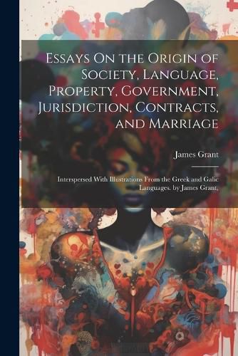 Cover image for Essays On the Origin of Society, Language, Property, Government, Jurisdiction, Contracts, and Marriage