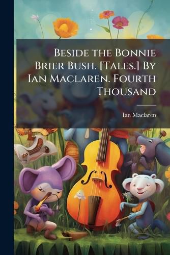 Cover image for Beside the Bonnie Brier Bush. [Tales.] by Ian MacLaren. Fourth Thousand. - Scholar's Choice Edition