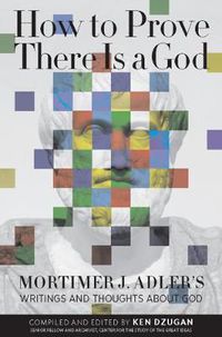 Cover image for How to Prove There Is a God: Mortimer J. Adler's Writings and Thoughts About God