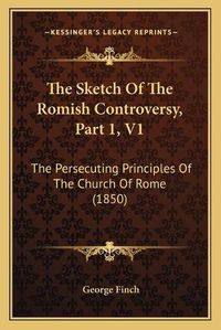 Cover image for The Sketch of the Romish Controversy, Part 1, V1: The Persecuting Principles of the Church of Rome (1850)