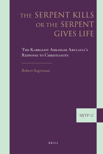 Cover image for The Serpent Kills or the Serpent Gives Life: The Kabbalist Abraham Abulafia's Response to Christianity